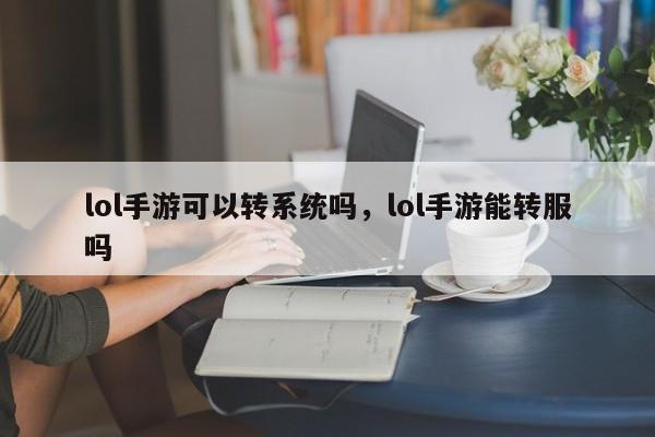 lol手游可以转系统吗，lol手游能转服吗