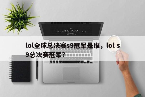 lol全球总决赛s9冠军是谁，lol s9总决赛冠军？