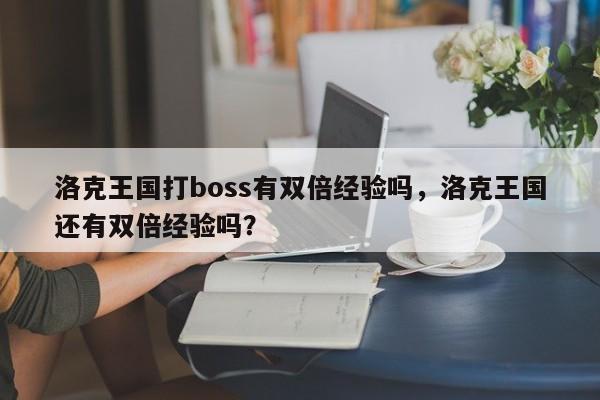 洛克王国打boss有双倍经验吗，洛克王国还有双倍经验吗？