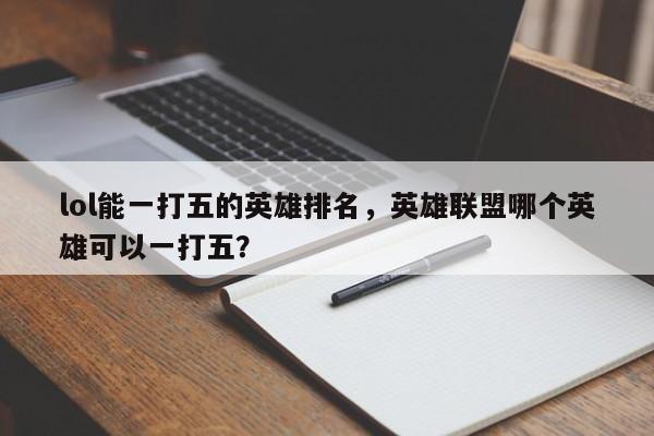 lol能一打五的英雄排名，英雄联盟哪个英雄可以一打五？