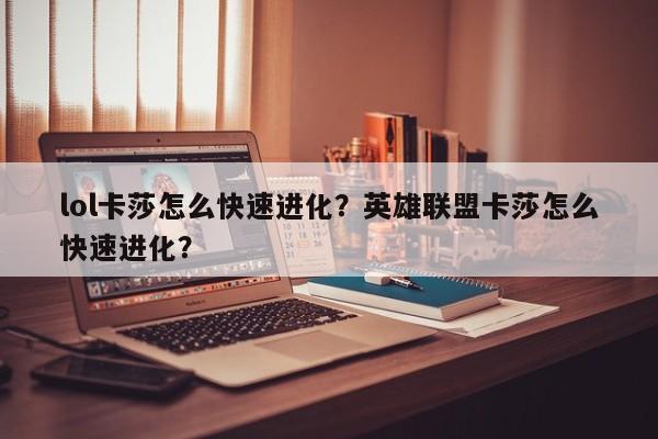 lol卡莎怎么快速进化？英雄联盟卡莎怎么快速进化？