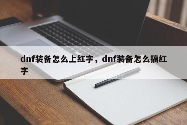 dnf装备怎么上红字，dnf装备怎么搞红字