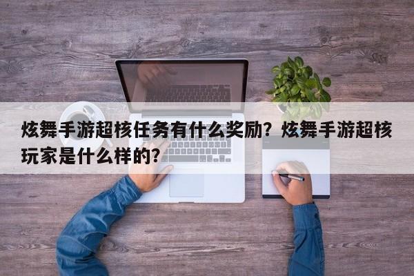 炫舞手游超核任务有什么奖励？炫舞手游超核玩家是什么样的？