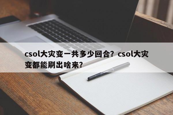 csol大灾变一共多少回合？csol大灾变都能刷出啥来？