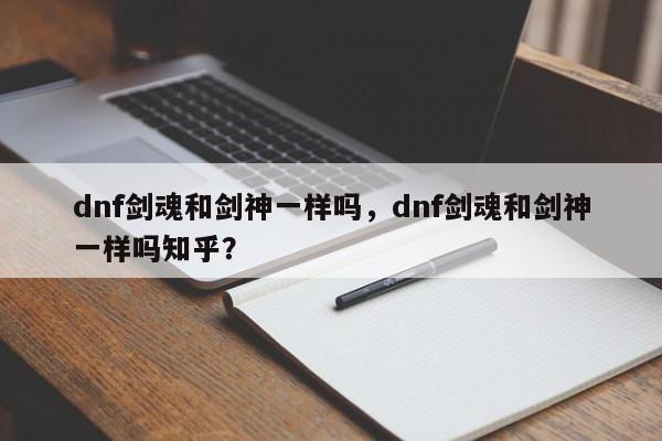 dnf剑魂和剑神一样吗，dnf剑魂和剑神一样吗知乎？