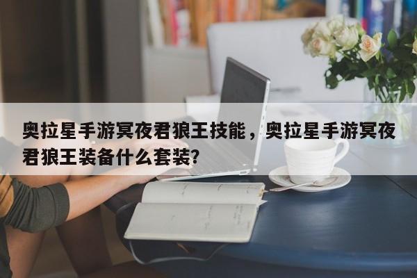 奥拉星手游冥夜君狼王技能，奥拉星手游冥夜君狼王装备什么套装？