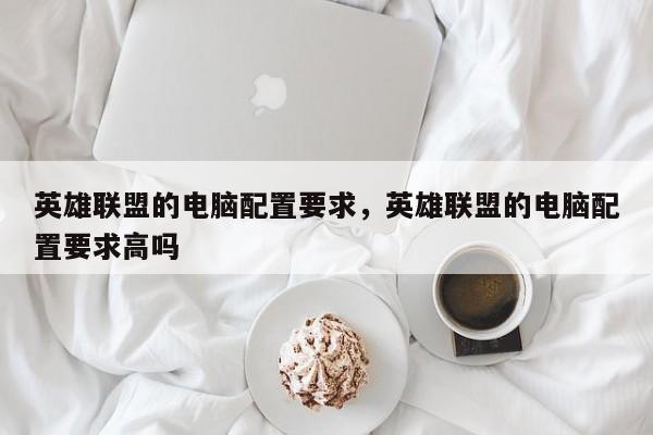 英雄联盟的电脑配置要求，英雄联盟的电脑配置要求高吗