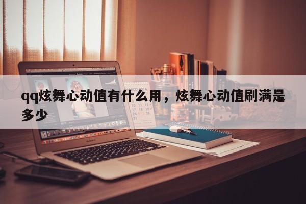 qq炫舞心动值有什么用，炫舞心动值刷满是多少