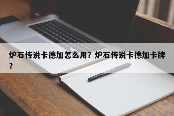 炉石传说卡德加怎么用？炉石传说卡德加卡牌？