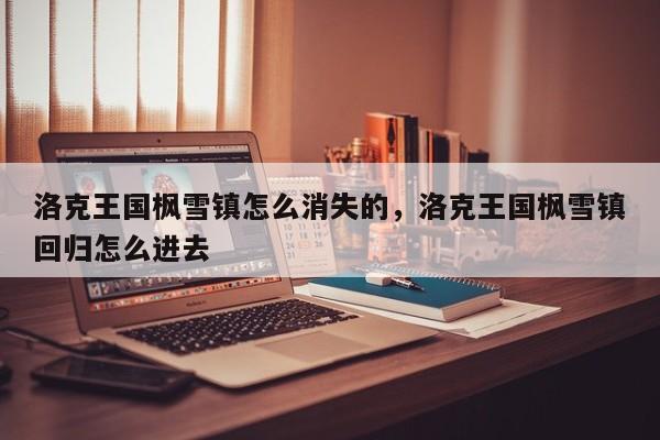 洛克王国枫雪镇怎么消失的，洛克王国枫雪镇回归怎么进去