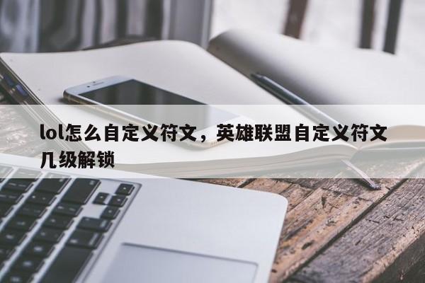 lol怎么自定义符文，英雄联盟自定义符文几级解锁