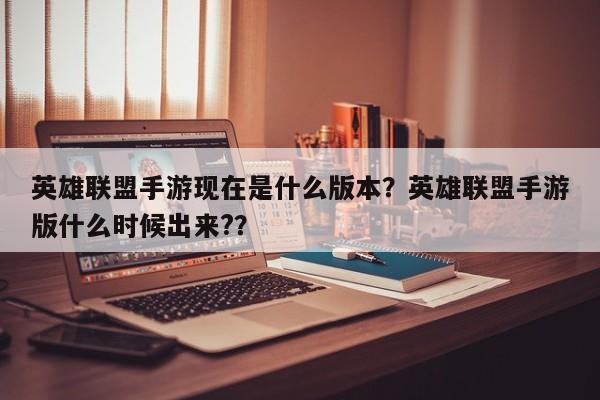 英雄联盟手游现在是什么版本？英雄联盟手游版什么时候出来?？