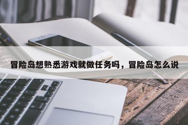 冒险岛想熟悉游戏就做任务吗，冒险岛怎么说