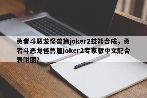 勇者斗恶龙怪兽篇joker2技能合成，勇者斗恶龙怪兽篇joker2专家版中文配合表附图？