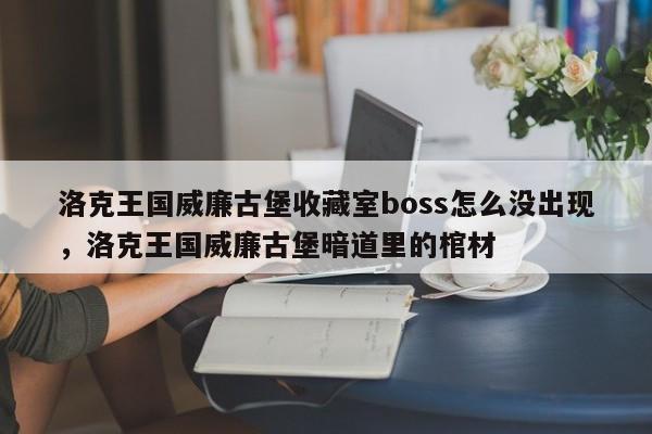 洛克王国威廉古堡收藏室boss怎么没出现，洛克王国威廉古堡暗道里的棺材