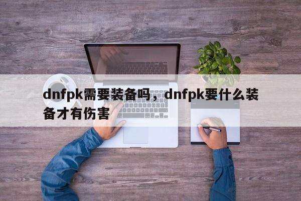 dnfpk需要装备吗，dnfpk要什么装备才有伤害