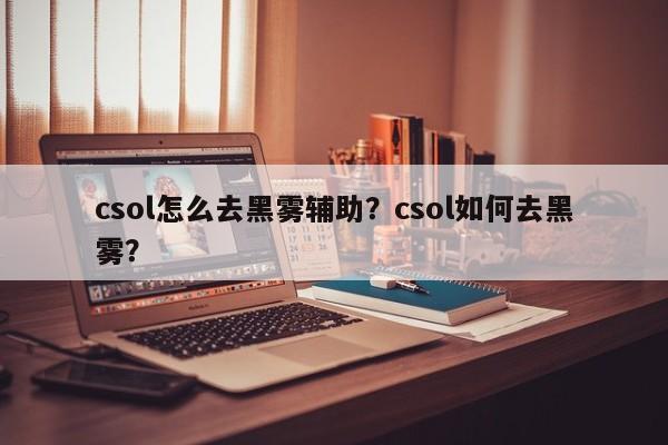 csol怎么去黑雾辅助？csol如何去黑雾？