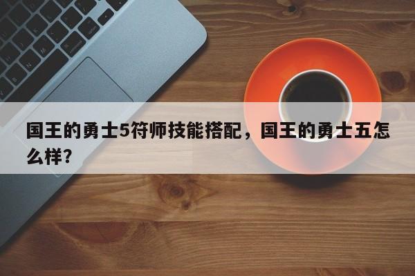 国王的勇士5符师技能搭配，国王的勇士五怎么样？