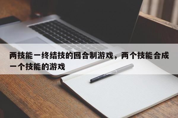 两技能一终结技的回合制游戏，两个技能合成一个技能的游戏