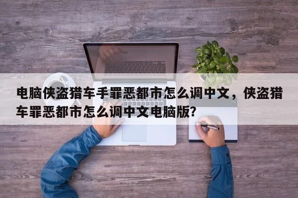 电脑侠盗猎车手罪恶都市怎么调中文，侠盗猎车罪恶都市怎么调中文电脑版？