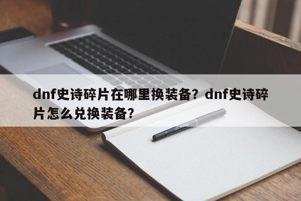 dnf史诗碎片在哪里换装备？dnf史诗碎片怎么兑换装备？