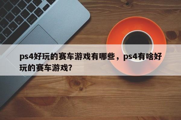 ps4好玩的赛车游戏有哪些，ps4有啥好玩的赛车游戏？