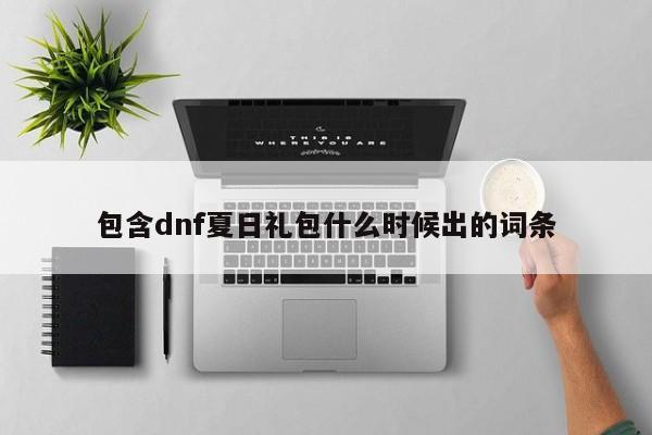 包含dnf夏日礼包什么时候出的词条