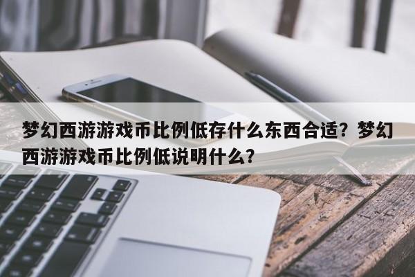 梦幻西游游戏币比例低存什么东西合适？梦幻西游游戏币比例低说明什么？