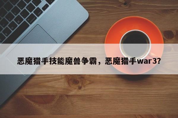 恶魔猎手技能魔兽争霸，恶魔猎手war3？