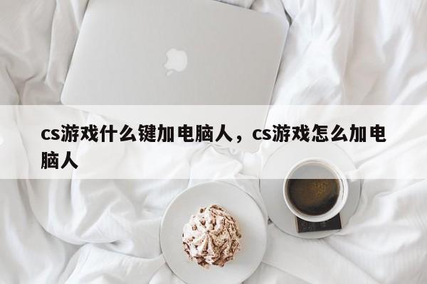 cs游戏什么键加电脑人，cs游戏怎么加电脑人