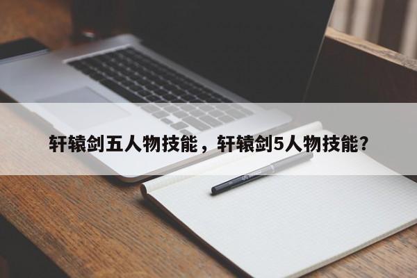 轩辕剑五人物技能，轩辕剑5人物技能？