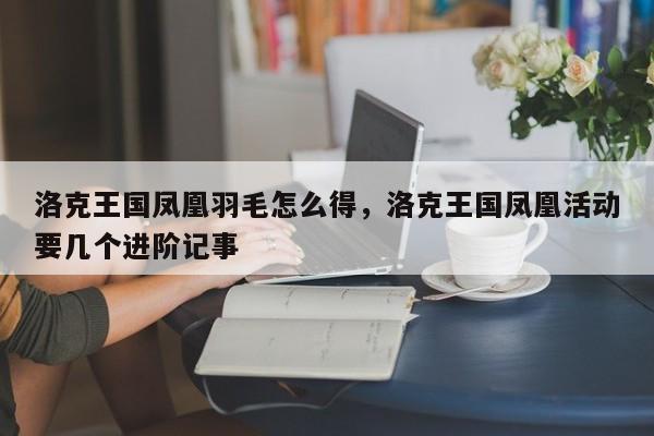 洛克王国凤凰羽毛怎么得，洛克王国凤凰活动要几个进阶记事