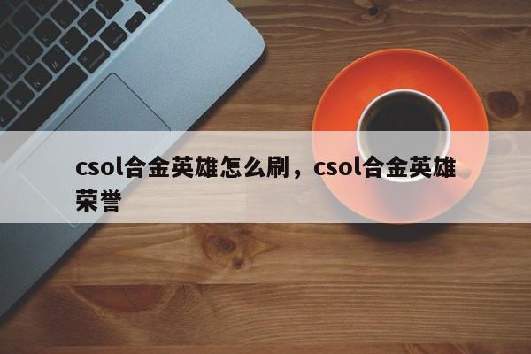 csol合金英雄怎么刷，csol合金英雄荣誉
