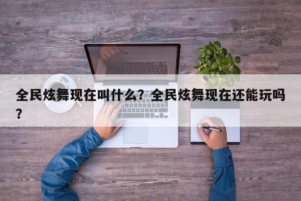 全民炫舞现在叫什么？全民炫舞现在还能玩吗？