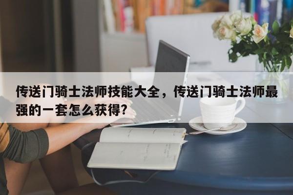 传送门骑士法师技能大全，传送门骑士法师最强的一套怎么获得?