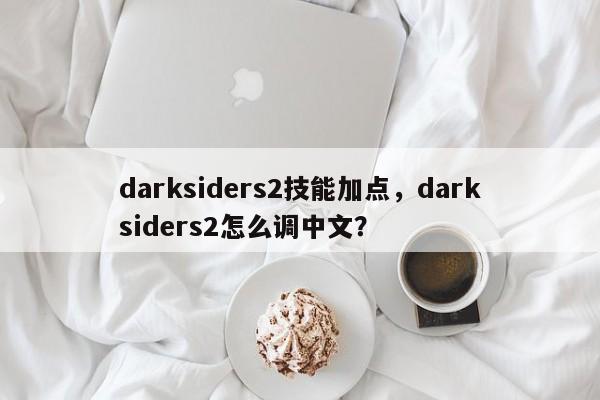 darksiders2技能加点，darksiders2怎么调中文？