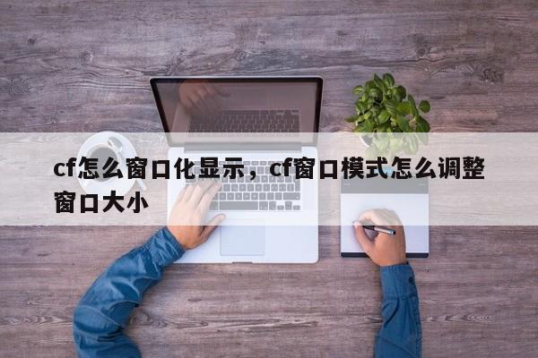 cf怎么窗口化显示，cf窗口模式怎么调整窗口大小
