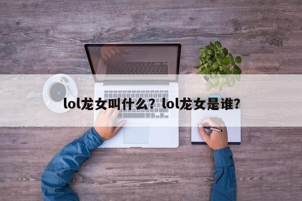 lol龙女叫什么？lol龙女是谁？