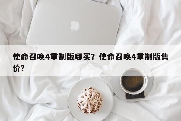 使命召唤4重制版哪买？使命召唤4重制版售价？