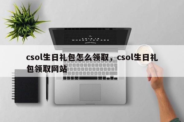 csol生日礼包怎么领取，csol生日礼包领取网站