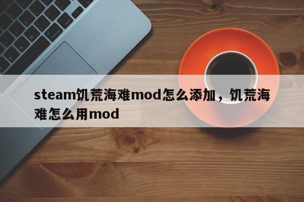 steam饥荒海难mod怎么添加，饥荒海难怎么用mod