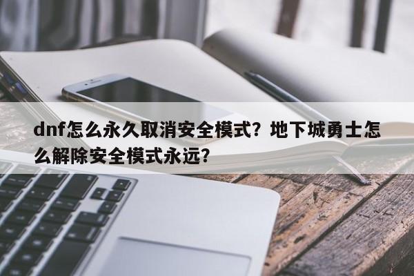 dnf怎么永久取消安全模式？地下城勇士怎么解除安全模式永远？