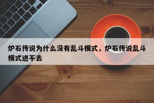 炉石传说为什么没有乱斗模式，炉石传说乱斗模式进不去