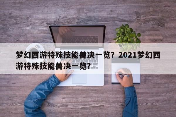 梦幻西游特殊技能兽决一览？2021梦幻西游特殊技能兽决一览？