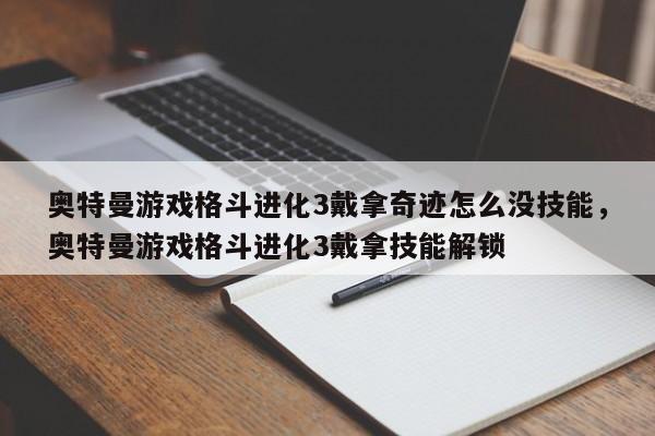 奥特曼游戏格斗进化3戴拿奇迹怎么没技能，奥特曼游戏格斗进化3戴拿技能解锁