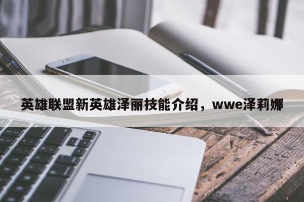 英雄联盟新英雄泽丽技能介绍，wwe泽莉娜