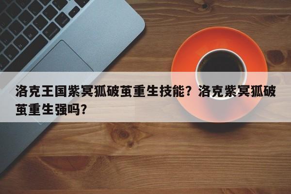 洛克王国紫冥狐破茧重生技能？洛克紫冥狐破茧重生强吗？