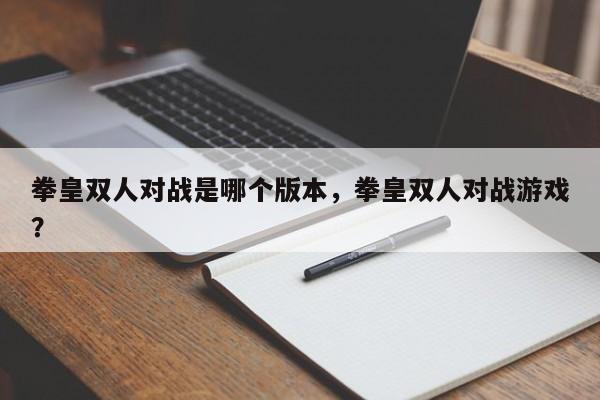 拳皇双人对战是哪个版本，拳皇双人对战游戏？