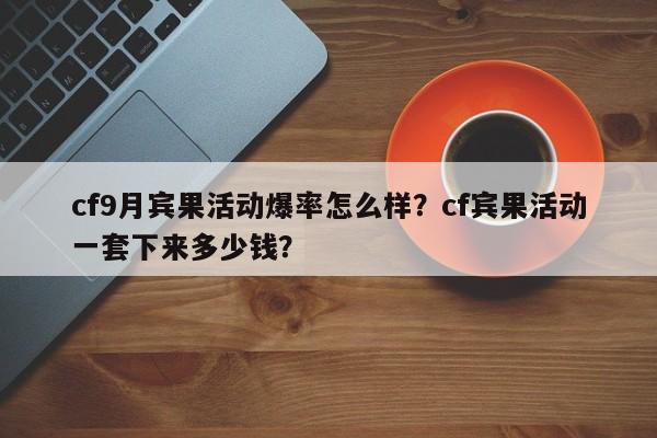 cf9月宾果活动爆率怎么样？cf宾果活动一套下来多少钱？