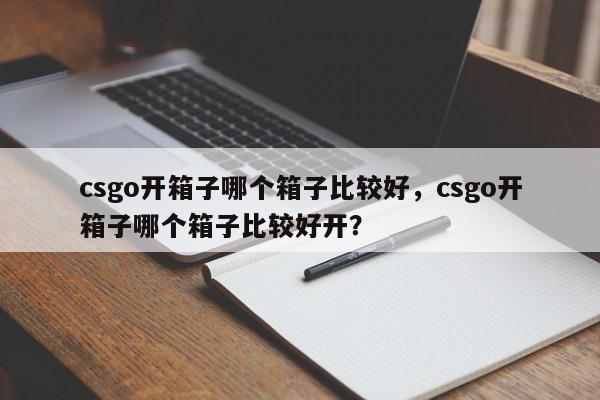 csgo开箱子哪个箱子比较好，csgo开箱子哪个箱子比较好开？
